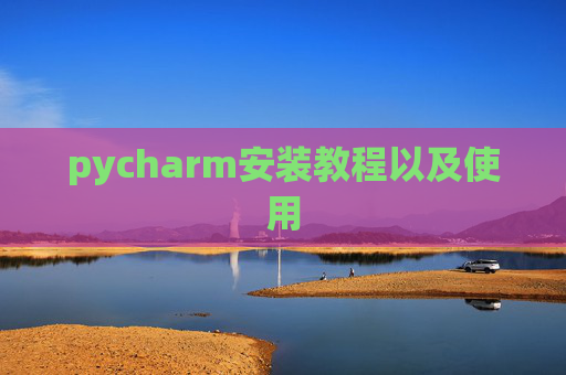pycharm安装教程以及使用